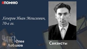 Хозеров Иван Моисеевич  Часть 2. Проект «Я помню» Артема Драбкина. Связисты.