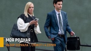 Моя родная 1- 4 серия: интриги и запретные чувства в мелодраме - разбор сюжета