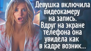 Девушка включила видеокамеру на запись. Вдруг на экране телефона она увидела как в кадре возник...