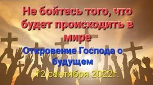 «Не бойтесь того, что будет происходить в мире» — послание Господа Бога 12.09.22