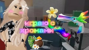 играю в мм2, но с ХРОМАМИ^^*логает*