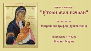 ♪ Утоли моя печали (стихи митр. Трифона (Туркестанова), исп. и муз. Михаил Мурин)
