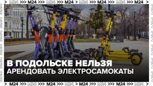 Электросамокаты больше нельзя арендовать в подмосковном Подольске - Москва 24