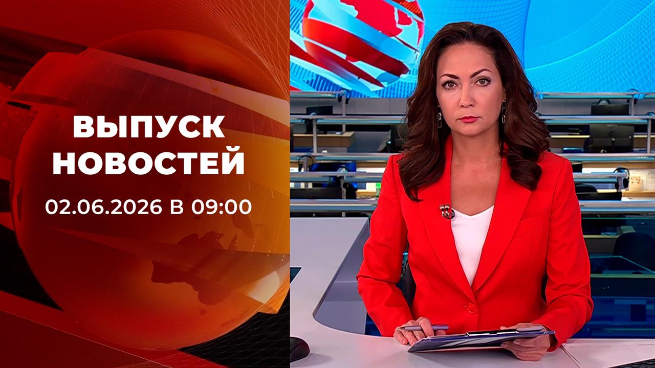 Выпуск новостей в 09:00 от 02.06.2026 смотреть онлайн