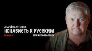 Ненависть к русским | Андрей Мартьянов