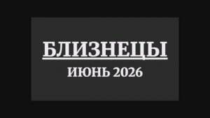 БЛИЗНЕЦЫ ГОРОСКОП НА ИЮНЬ 2026 ГОДА