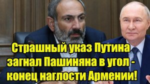 Страшный указ Путина загнал Пашиняна в угол - конец наглости Армении