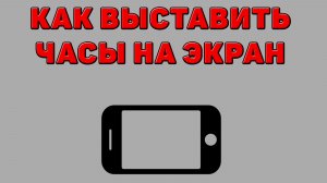 Как выставить часы на экран Телефона