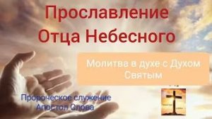 Прославление Отца Небесного, молитва в духе с Духом Святым 08.09.22