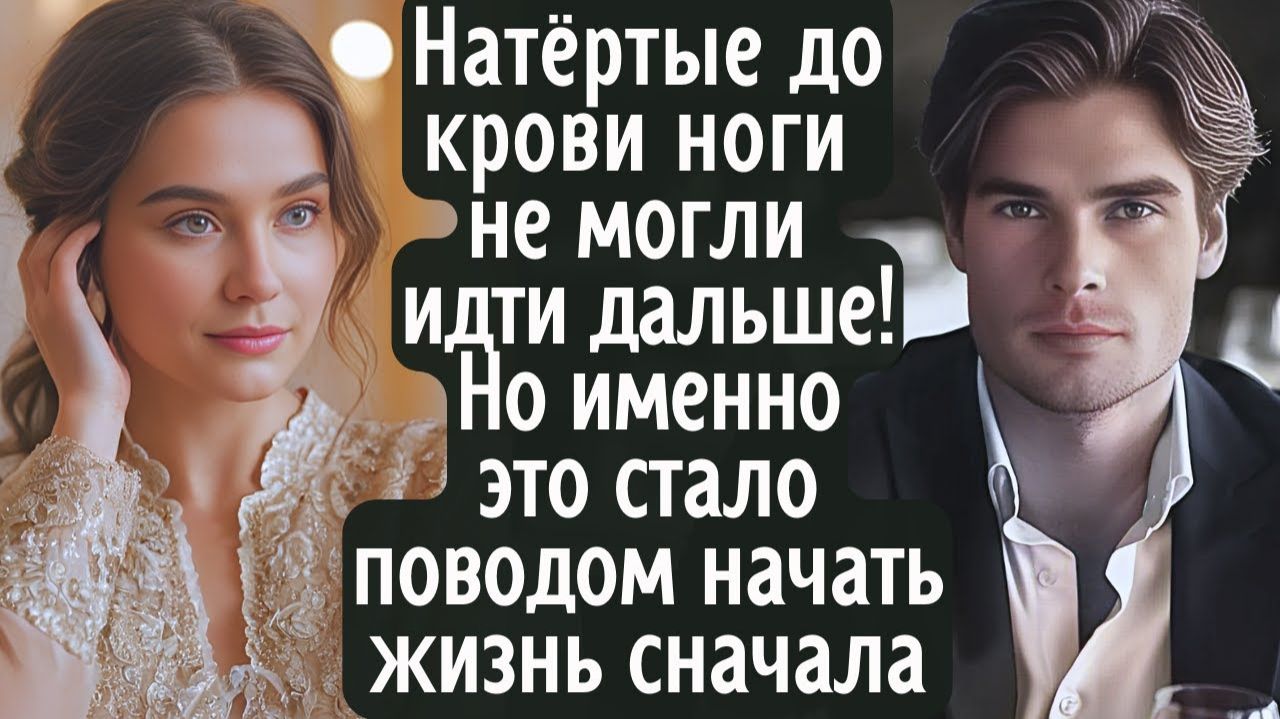 Натёртые до крови ноги уже не могли идти дальше! Но именно это стало поводом начать жизнь сначала...