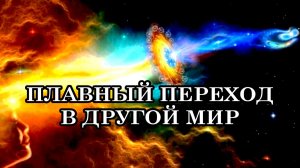 ПЛАВНЫЙ ПЕРЕХОД В ДРУГОЙ МИР. Послание Архангела Уриила.