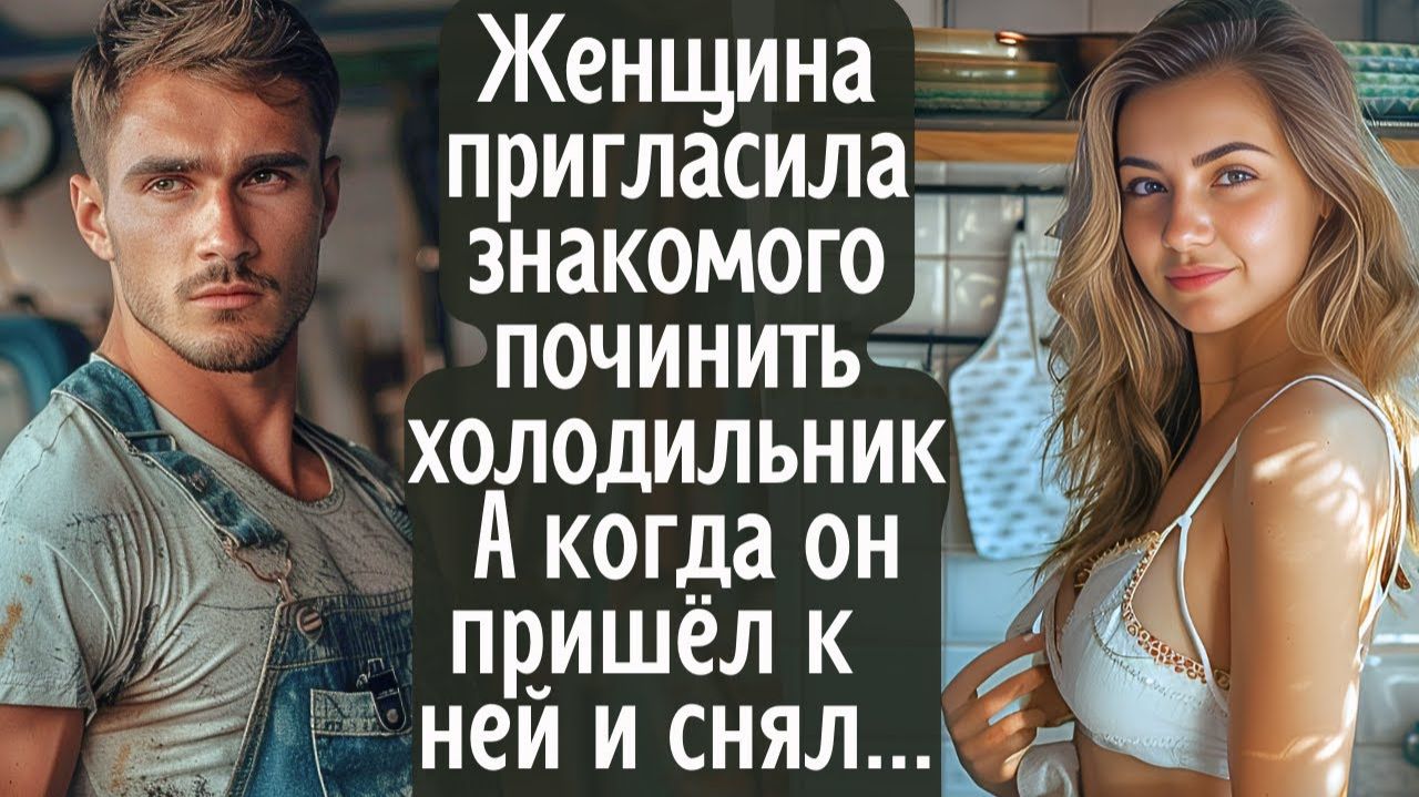 Женщина пригласила знакомого починить старый холодильник. А когда он пришёл к ней и снял с ...