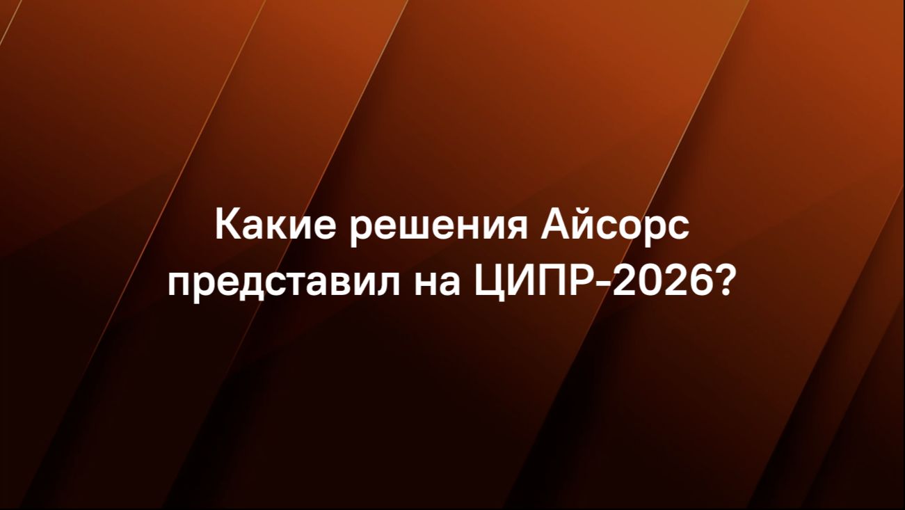 Какие решения Айсорс представил на ЦИПР-2026?