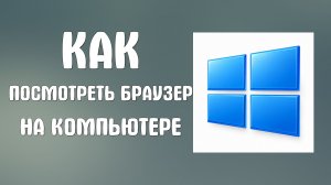 Как посмотреть браузер на компьютере