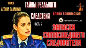 Тайны Реального Следствия: Ч.6. ЗАПИСКИ СУМАСШЕДШЕГО СЛЕДОВАТЕЛЯ (автор: Елена Топильская).