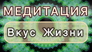 Вкус Жизни. Трансформационная МЕДИТАЦИЯ. Высокие вибрации.