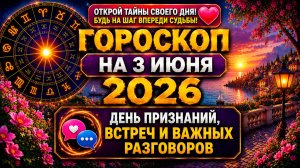 Гороскоп на 3 июня 2026 ❤️ День признаний, встреч и важных разговоров