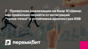 Проектная реализация на базе 1С:Шина: как правильно перейти к устойчивой архитектуре ESB| Первый Бит