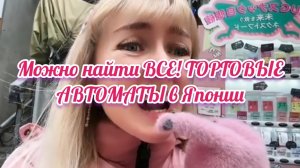 Можно найти ВСЕ! ТОРГОВЫЕ АВТОМАТЫ в Японии