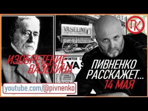 14 мая 1878 - ОТКРЫТИЕ ВАЗЕЛИНА - Пивненко расскажет