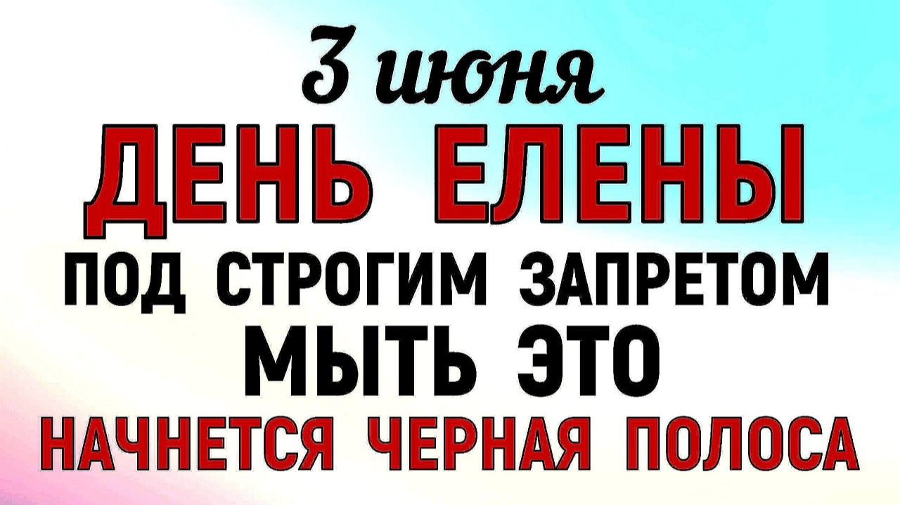 3 июня праздник День Елены. Что нельзя делать сегодня. Народные Традиции и Приметы и Суеверия.