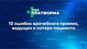 10 ошибок врачебного приема, ведущих к потере пациента. Екатерина Хомич, МЕДПЛАТФОРМА