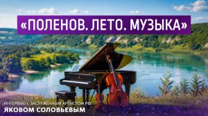 «Поленов. Лето. Музыка»  Интервью с заслуженным артистом РФ Яковым Соловьевым