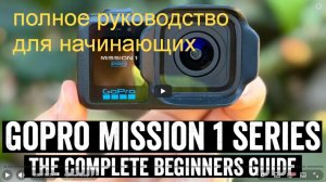 Серия GoPro Mission 1: полное руководство для начинающих