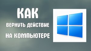 Как вернуть действие на компьютере