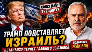 ТРАМП ПОДСТАВЛЯЕТ ИЗРАИЛЬ НЕТАНЬЯХУ ТЕРЯЕТ ГЛАВНОГО СОЮЗНИКА  Полковник Жак Бод