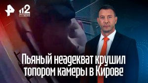 Промоутер с топором: неадекват разнес камеры и авто в Кирове, вдохновившись алкоголем