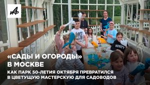 «Сады и огороды» в Москве. Как парк 50-летия Октября превратился в цветущую мастерскую для садоводов