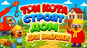Три Кота строят дом для бабушки! 🏡🐱 Доброе приключение 🌟 Развивающий мультфильм