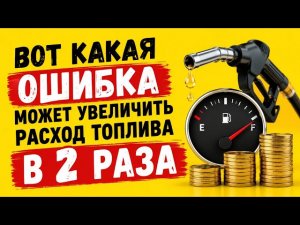 ВОТ КАКАЯ ОШИБКА МОЖЕТ УВЕЛИЧИТЬ РАСХОД ТОПЛИВА В 2 РАЗА