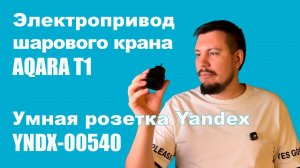 Обзор на Aqara T1 - электропривод шарового крана и умные розетки Yandex на Matter