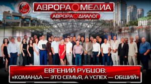 АВРОРА⭕️ДИАЛОГ: ЕВГЕНИЙ РУБЦОВ | «КОМАНДА — ЭТО СЕМЬЯ, А УСПЕХ — ОБЩИЙ»