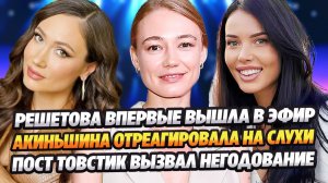 Решетова впервые вышла в эфир/Акиньшина отреагировала на слухи/Пост Товстик вызвал негодование
