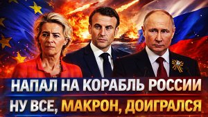 Напили на корабль России// Макрон заигрался с Путиным// Европе придется извинится за всё...