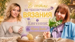 В гостях за чашечкой вязания у Евгении: Мария Цинбал