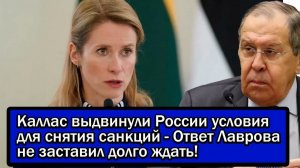 КАЛЛАС ВЫДВИНУЛИ РОССИИ УСЛОВИЯ ДЛЯ СНЯТИЯ САНКЦИЙ - ОТВЕТ ЛАВРОВА НЕ ЗАСТАВИЛ ДОЛГО ЖДАТЬ!