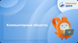 Информатика 6 класс. Компьютерные объекты