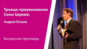 Троица: Приумножение Силы Церкви. Андрей Петров, проповедь от 31 мая 2026