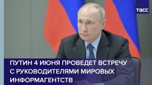 Путин 4 июня проведет встречу с руководителями мировых информагентств, заявил Ушаков