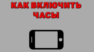Как включить часы на Телефоне