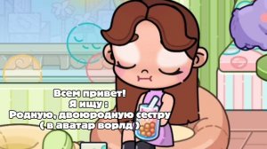 Ищу родную | двоюродную сестру в аватар ворлд ) 🤍