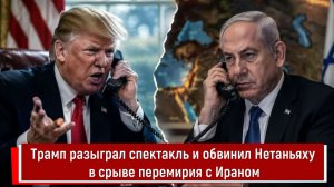 Трамп разыграл спектакль и обвинил Нетаньяху в срыве перемирия с Ираном
