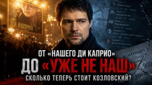 Сколько теперь стоит Козловский? От «нашего Ди Каприо» до «уже не наш». Почему Козловсокого отменили