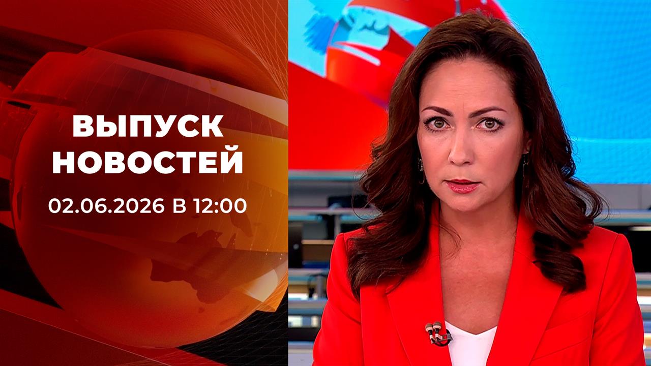 Выпуск новостей в 12:00 от 02.06.2026 смотреть онлайн