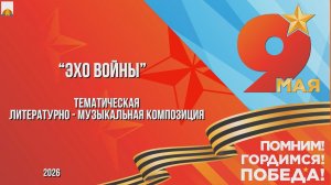9 мая 2026 Эхо войны - Тематическая литературно-музыкальная композиция
