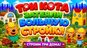 Три Кота затеяли большую стройку! 🏗️🐱 Строим три дома 🌟 Развивающий мультфильм